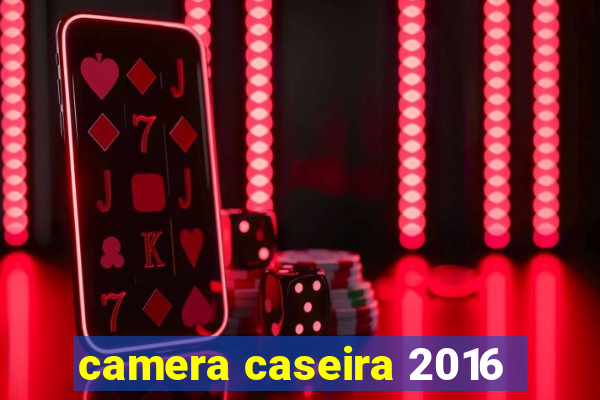 camera caseira 2016